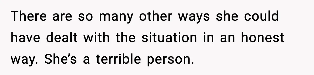 There are so many other ways she could have dealt with the situation in an honest way. She’s a terrible person.