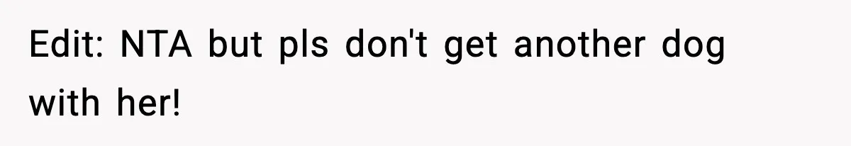 Edit: NTA but pls don't get another dog with her!