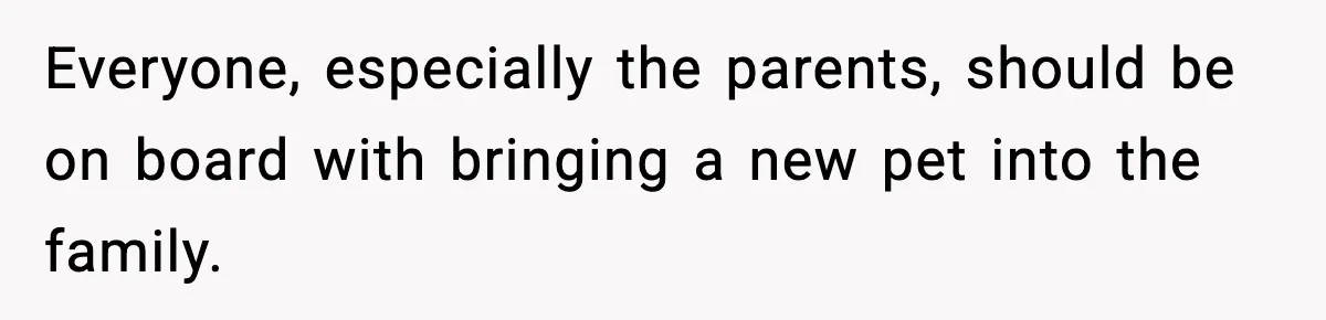 Everyone, especially the parents, should be on board with bringing a new pet into the family.