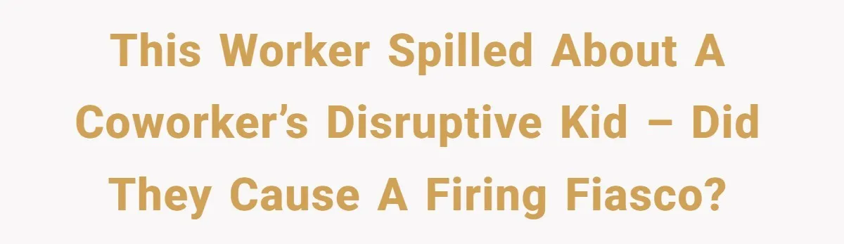 This Worker Spilled About A Coworker’s Disruptive Kid – Did They Cause A Firing Fiasco?