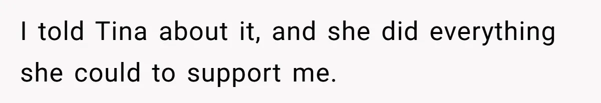 I told Tina about it, and she did everything she could to support me.