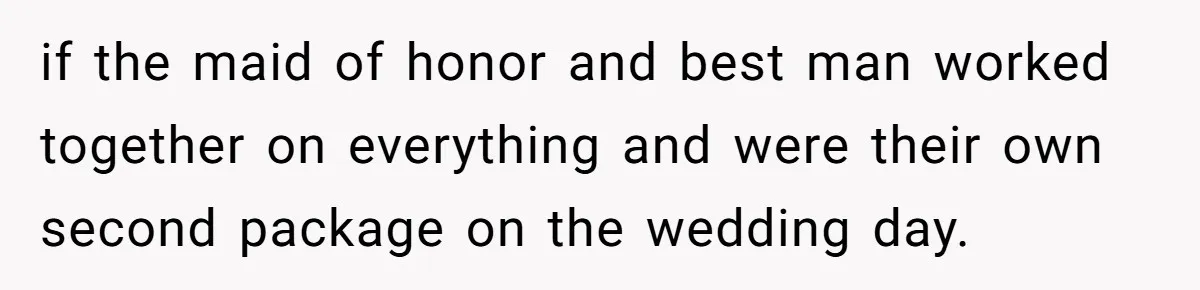if the maid of honor and best man worked together on everything and were their own second package on the wedding day.