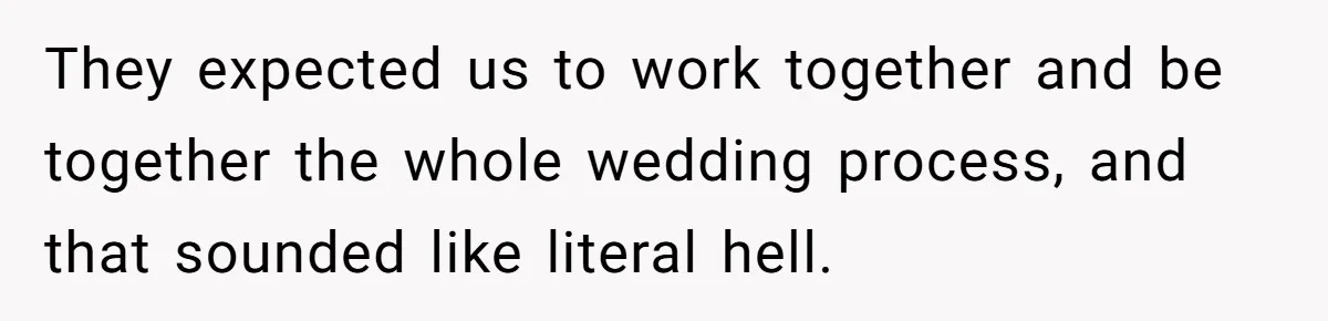 They expected us to work together and be together the whole wedding process, and that sounded like literal hell.
