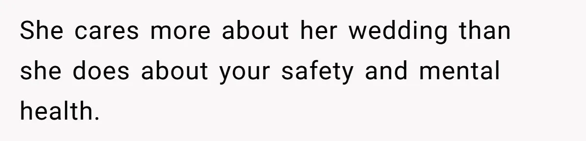 She cares more about her wedding than she does about your safety and mental health.