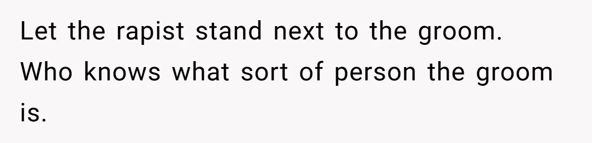 Let the rapist stand next to the groom. Who knows what sort of person the groom is.