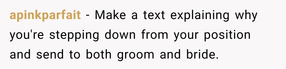 apinkparfait − Make a text explaining why you're stepping down from your position and send to both groom and bride.