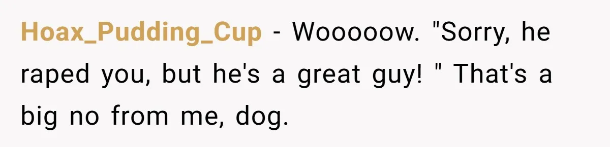 Hoax_Pudding_Cup − Wooooow. "Sorry, he raped you, but he's a great guy! " That's a big no from me, dog.