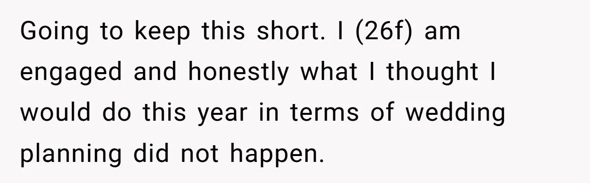 Going to keep this short. I (26f) am engaged and honestly what I thought I would do this year in terms of wedding planning did not happen.