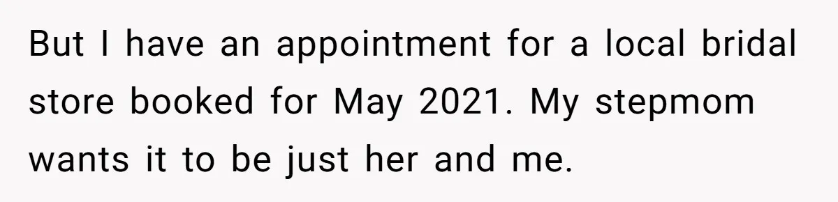 But I have an appointment for a local bridal store booked for May 2021. My stepmom wants it to be just her and me.