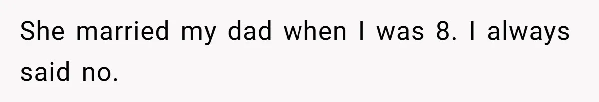 She married my dad when I was 8. I always said no.