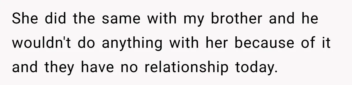 She did the same with my brother and he wouldn't do anything with her because of it and they have no relationship today.