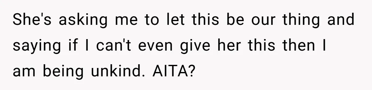 She's asking me to let this be our thing and saying if I can't even give her this then I am being unkind. AITA?