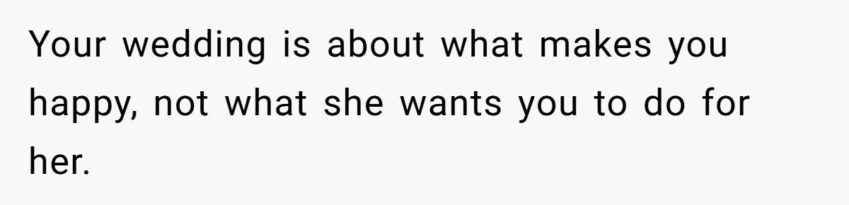 Your wedding is about what makes you happy, not what she wants you to do for her.