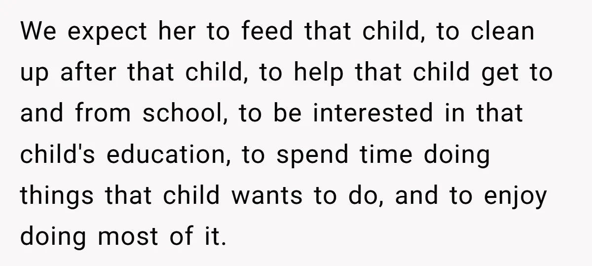 We expect her to feed that child, to clean up after that child, to help that child get to and from school, to be interested in that child's education, to...