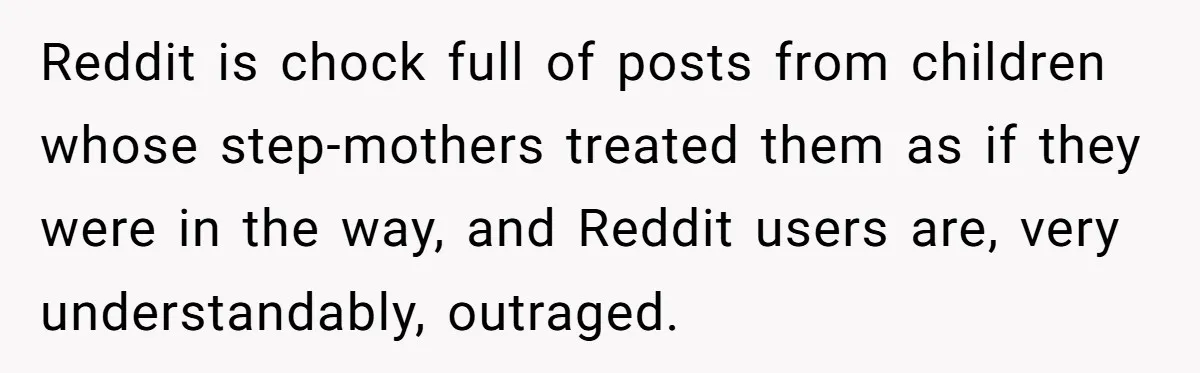 Reddit is chock full of posts from children whose step-mothers treated them as if they were in the way, and Reddit users are, very understandably, outraged.