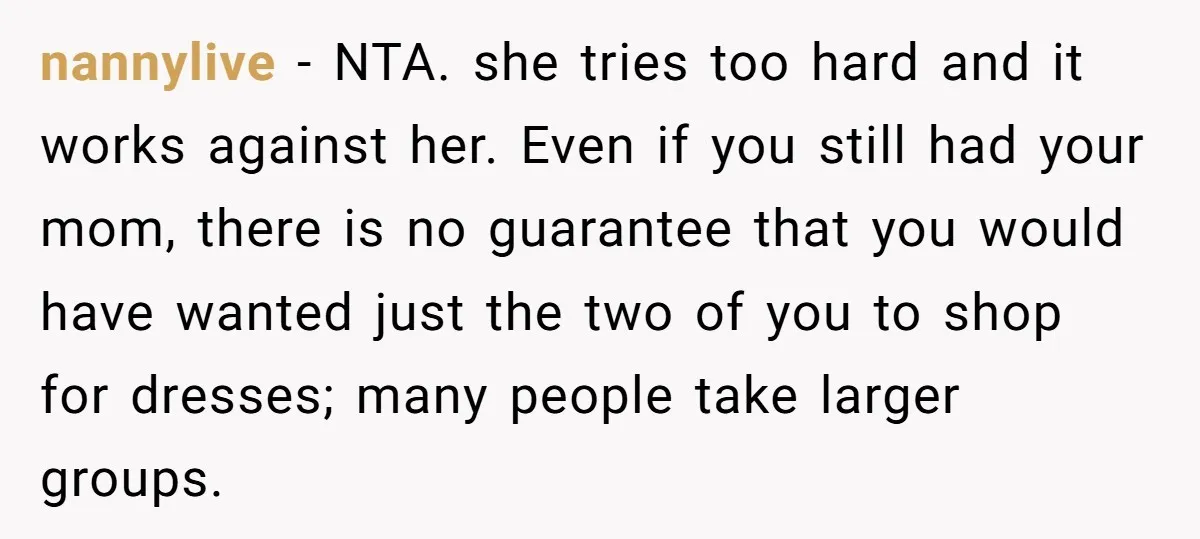 nannylive − NTA. she tries too hard and it works against her. Even if you still had your mom, there is no guarantee that you would have wanted just the...
