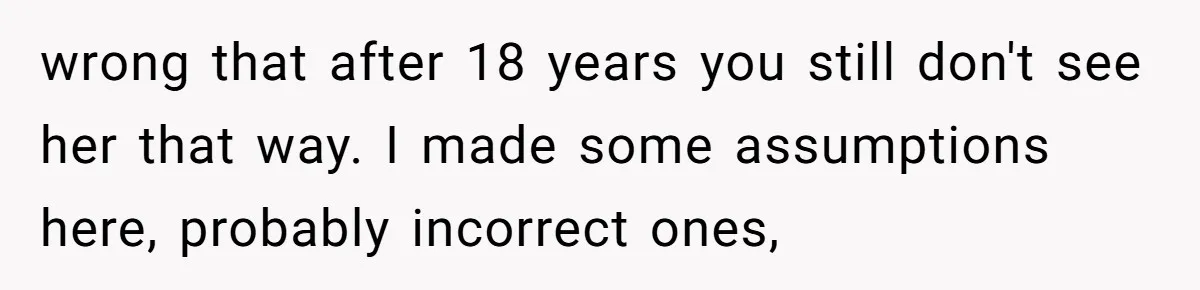 wrong that after 18 years you still don't see her that way. I made some assumptions here, probably incorrect ones,