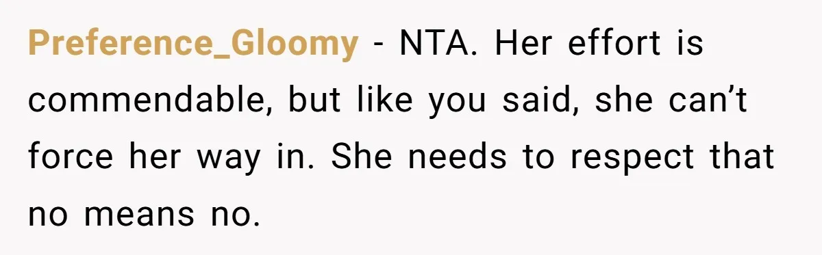 Preference_Gloomy − NTA. Her effort is commendable, but like you said, she can’t force her way in. She needs to respect that no means no.