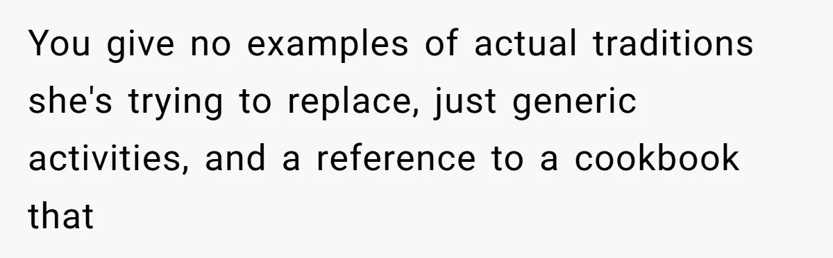 You give no examples of actual traditions she's trying to replace, just generic activities, and a reference to a cookbook that