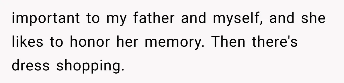 important to my father and myself, and she likes to honor her memory. Then there's dress shopping.