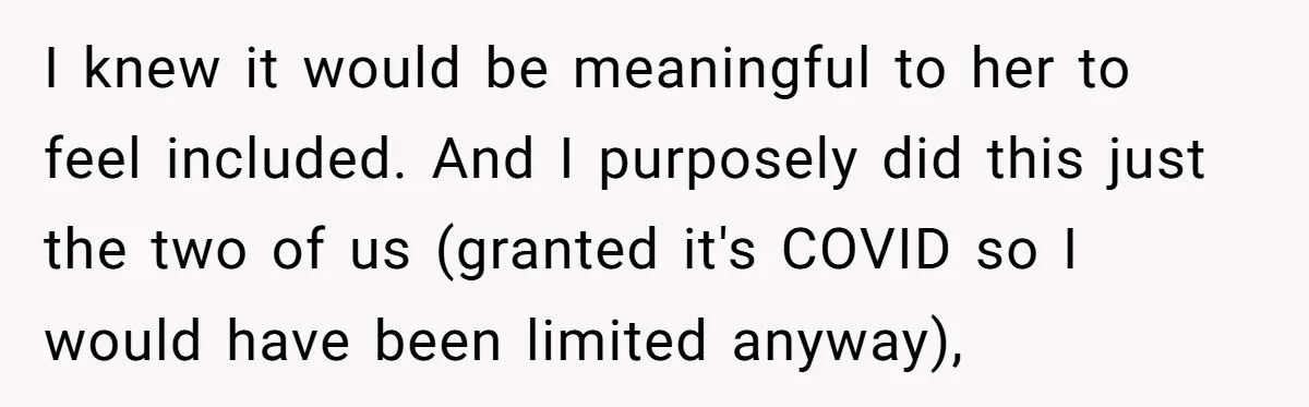 I knew it would be meaningful to her to feel included. And I purposely did this just the two of us (granted it's COVID so I would have been limited...
