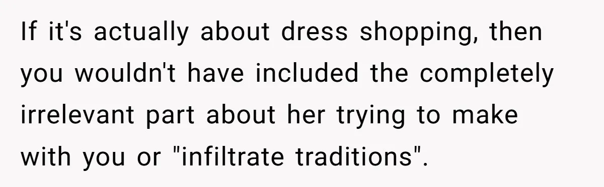 If it's actually about dress shopping, then you wouldn't have included the completely irrelevant part about her trying to make with you or "infiltrate traditions".