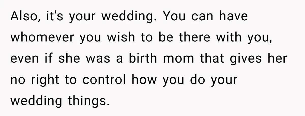 Also, it's your wedding. You can have whomever you wish to be there with you, even if she was a birth mom that gives her no right to control how...