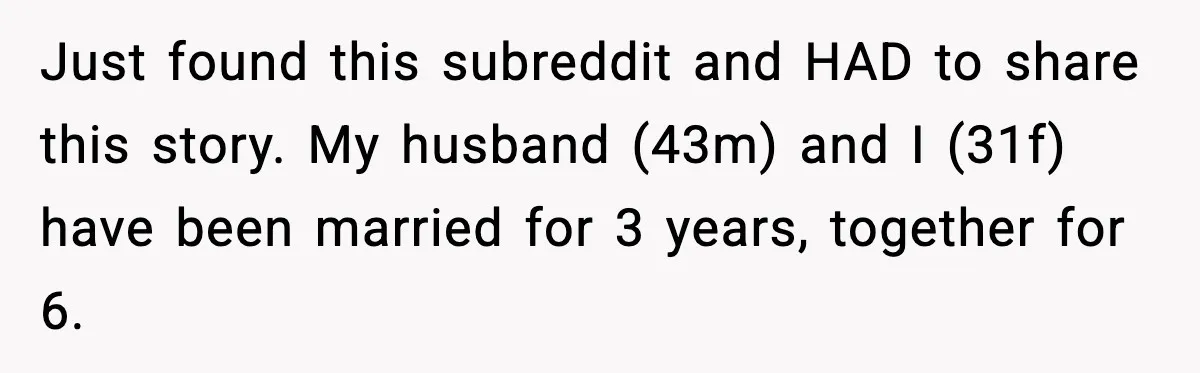Just found this subreddit and HAD to share this story. My husband (43m) and I (31f) have been married for 3 years, together for 6.