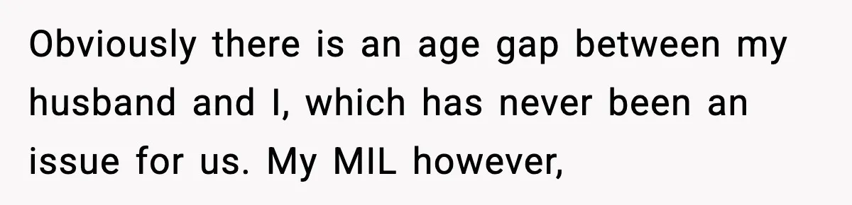 Obviously there is an age gap between my husband and I, which has never been an issue for us. My MIL however,
