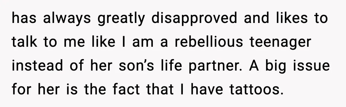 has always greatly disapproved and likes to talk to me like I am a rebellious teenager instead of her son’s life partner. A big issue for her is the fact...