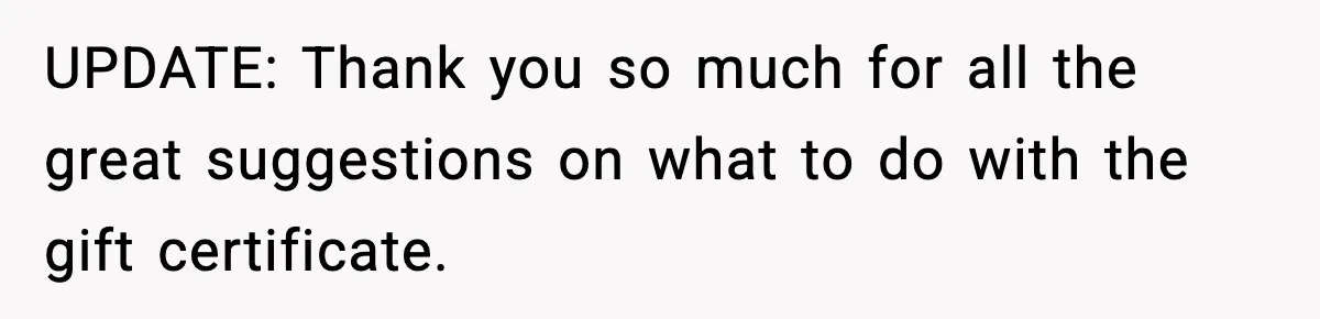 UPDATE: Thank you so much for all the great suggestions on what to do with the gift certificate.
