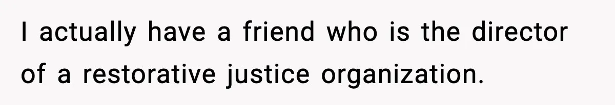 I actually have a friend who is the director of a restorative justice organization.