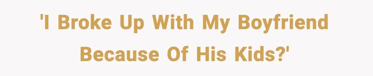 'I broke up with my boyfriend because of his kids?'