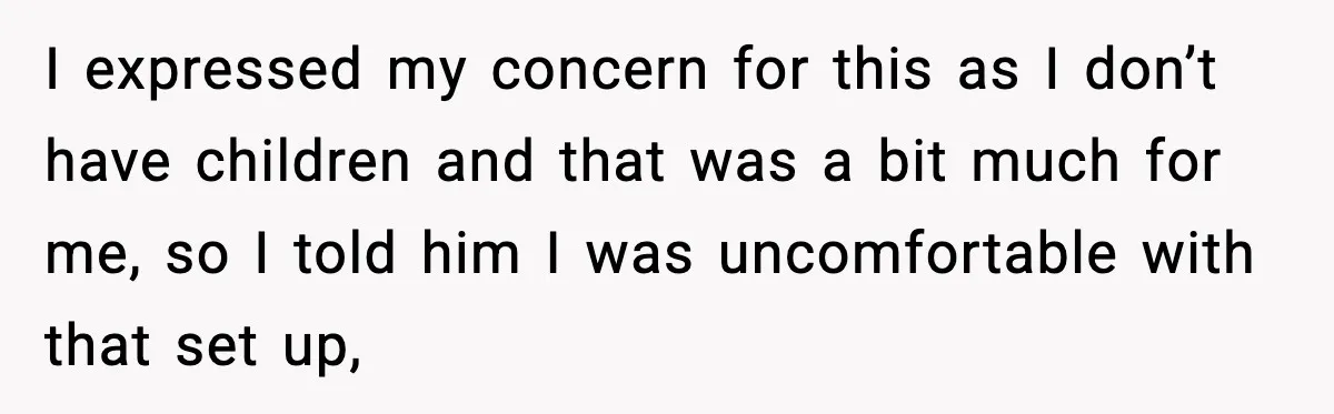I expressed my concern for this as I don’t have children and that was a bit much for me, so I told him I was uncomfortable with that set up,