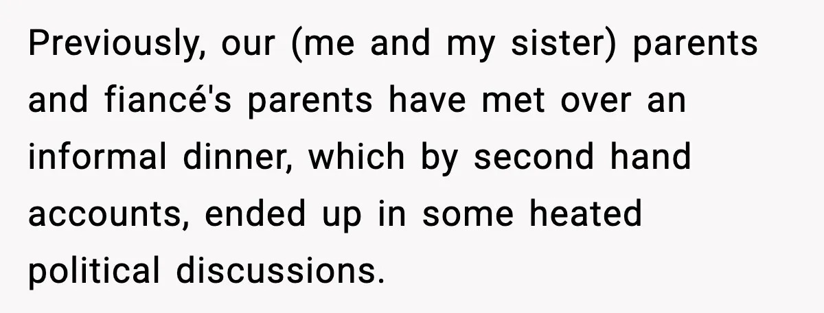 Previously, our (me and my sister) parents and fiancé's parents have met over an informal dinner, which by second hand accounts, ended up in some heated political discussions.