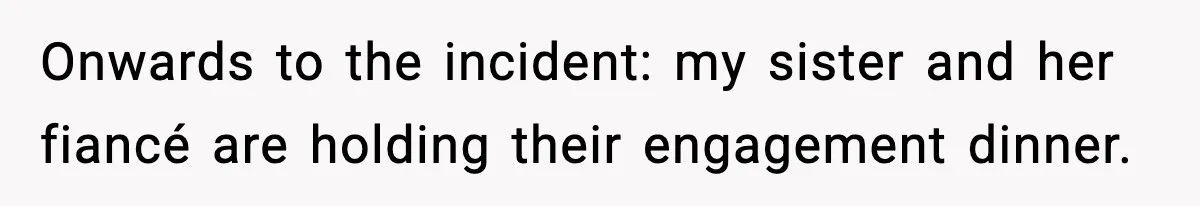 Onwards to the incident: my sister and her fiancé are holding their engagement dinner.