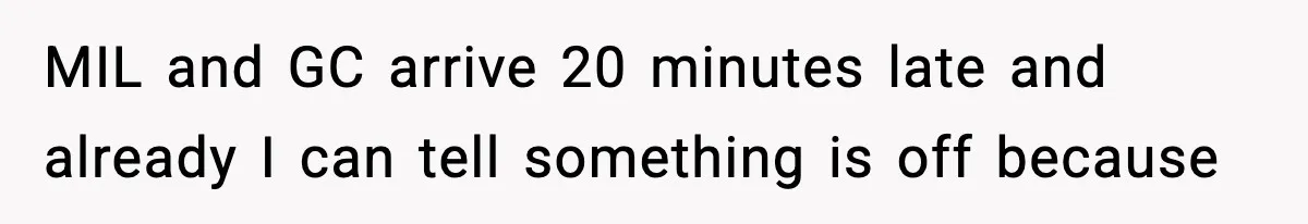 MIL and GC arrive 20 minutes late and already I can tell something is off because