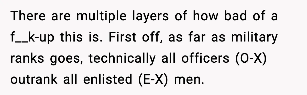 There are multiple layers of how bad of a f__k-up this is. First off, as far as military ranks goes, technically all officers (O-X) outrank all enlisted (E-X) men.