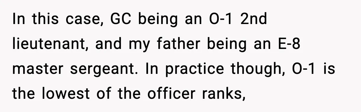 In this case, GC being an O-1 2nd lieutenant, and my father being an E-8 master sergeant. In practice though, O-1 is the lowest of the officer ranks,