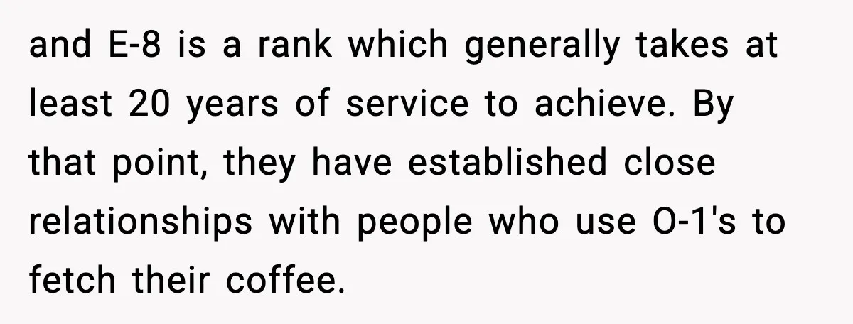 and E-8 is a rank which generally takes at least 20 years of service to achieve. By that point, they have established close relationships with people who use O-1's to...