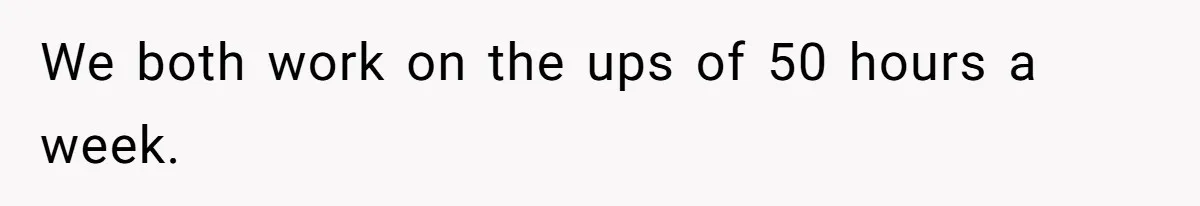 We both work on the ups of 50 hours a week.