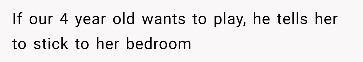 If our 4 year old wants to play, he tells her to stick to her bedroom