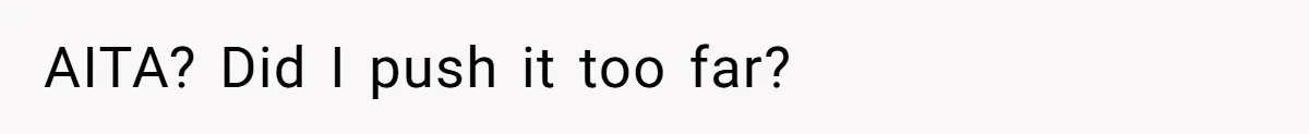 AITA? Did I push it too far?