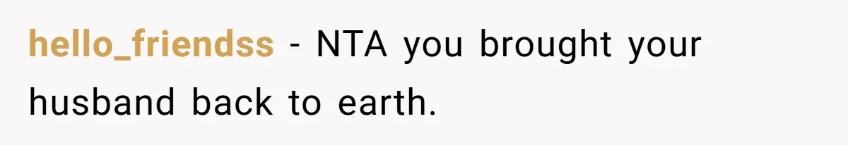 hello_friendss − NTA you brought your husband back to earth.