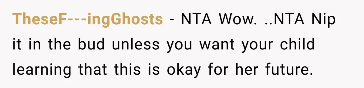 TheseF---ingGhosts − NTA Wow. ..NTA Nip it in the bud unless you want your child learning that this is okay for her future.