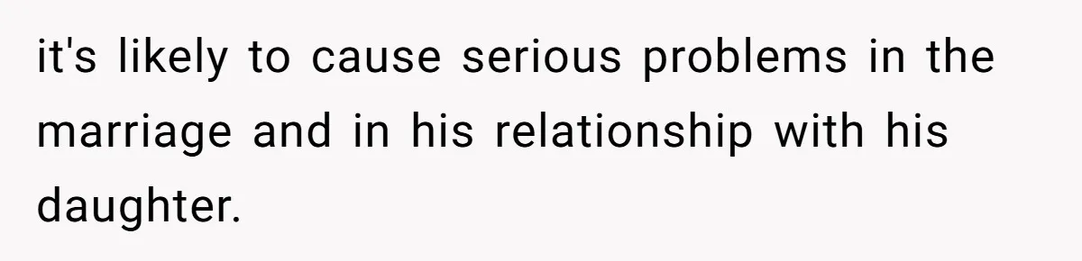 it's likely to cause serious problems in the marriage and in his relationship with his daughter.