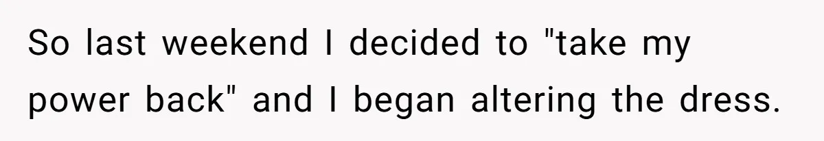 So last weekend I decided to "take my power back" and I began altering the dress.