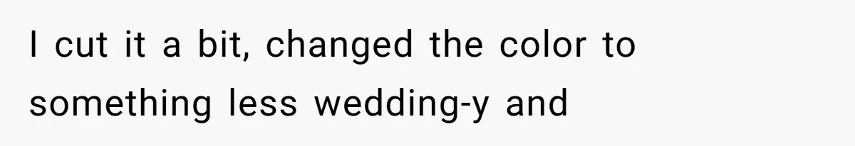I cut it a bit, changed the color to something less wedding-y and