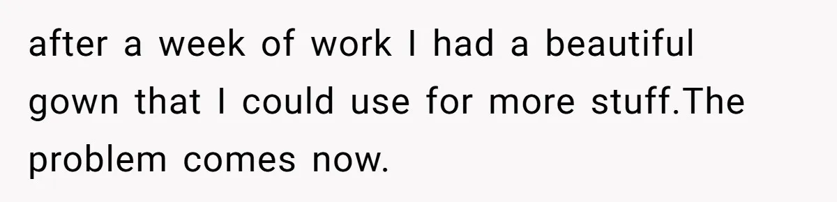 after a week of work I had a beautiful gown that I could use for more stuff.The problem comes now.