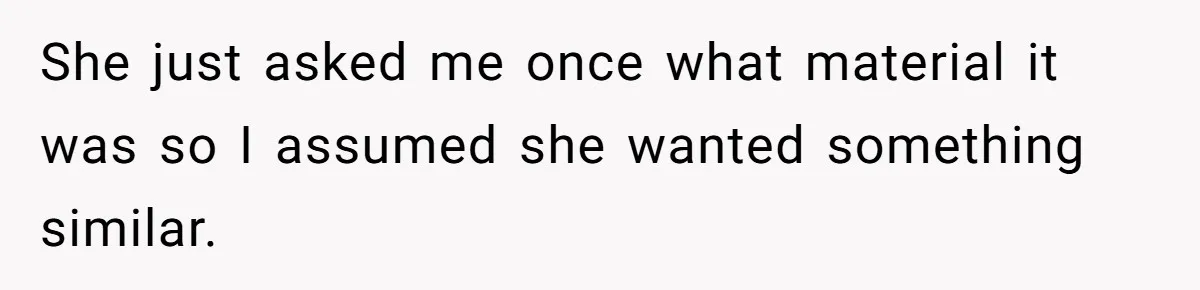 She just asked me once what material it was so I assumed she wanted something similar.